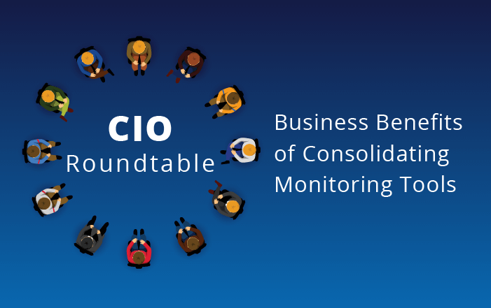 CIO Roundtable: Business Benefits of Consolidating Monitoring Tools